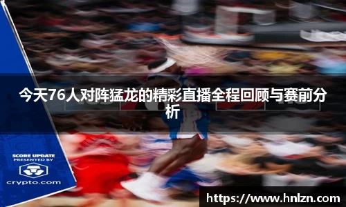今天76人对阵猛龙的精彩直播全程回顾与赛前分析