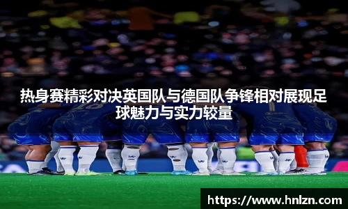 热身赛精彩对决英国队与德国队争锋相对展现足球魅力与实力较量