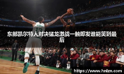 东部凯尔特人对决猛龙激战一触即发谁能笑到最后