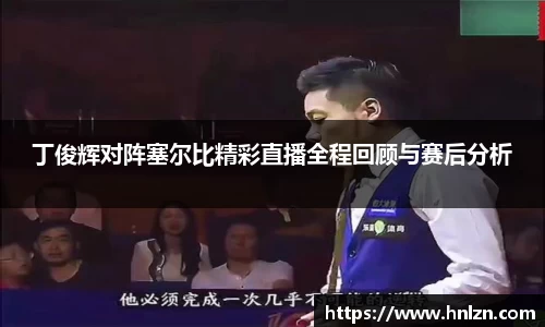 丁俊辉对阵塞尔比精彩直播全程回顾与赛后分析
