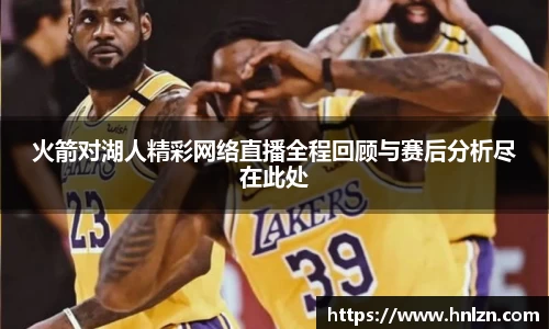 火箭对湖人精彩网络直播全程回顾与赛后分析尽在此处